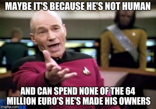Picard Wtf Meme | MAYBE IT'S BECAUSE HE'S NOT HUMAN AND CAN SPEND NONE OF THE 64 MILLION EURO'S HE'S MADE HIS OWNERS | image tagged in memes,picard wtf | made w/ Imgflip meme maker