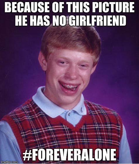 Bad Luck Brian Meme | BECAUSE OF THIS PICTURE HE HAS NO GIRLFRIEND; #FOREVERALONE | image tagged in memes,bad luck brian | made w/ Imgflip meme maker