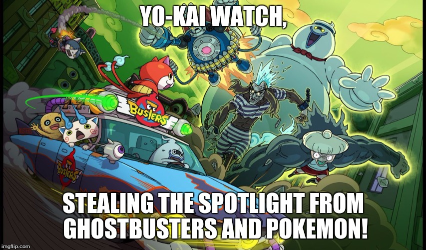Yo-kai Watch Busters | YO-KAI WATCH, STEALING THE SPOTLIGHT FROM GHOSTBUSTERS AND POKEMON! | image tagged in yo-kai watch,yo-kai watch busters | made w/ Imgflip meme maker