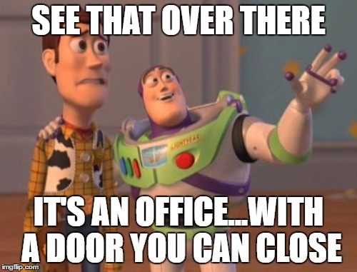 X, X Everywhere Meme | SEE THAT OVER THERE; IT'S AN OFFICE...WITH A DOOR YOU CAN CLOSE | image tagged in memes,x x everywhere | made w/ Imgflip meme maker