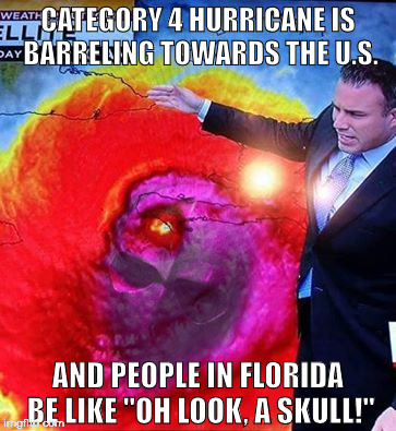 CATEGORY 4 HURRICANE IS BARRELING TOWARDS THE U.S. AND PEOPLE IN FLORIDA BE LIKE "OH LOOK, A SKULL!" | image tagged in hurrican matthew skull | made w/ Imgflip meme maker