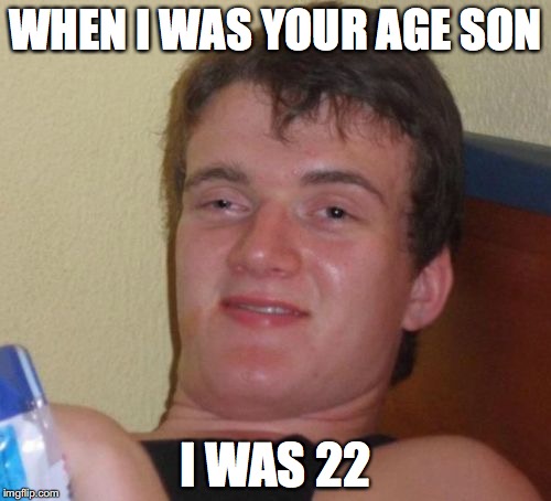 10 Guy Meme | WHEN I WAS YOUR AGE SON; I WAS 22 | image tagged in memes,10 guy | made w/ Imgflip meme maker