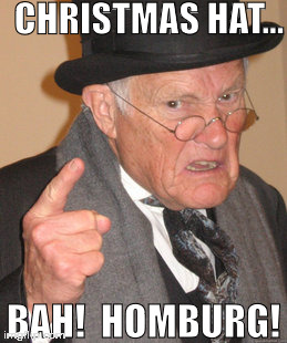 Back In My Day | CHRISTMAS HAT... BAH!  HOMBURG! | image tagged in memes,back in my day | made w/ Imgflip meme maker