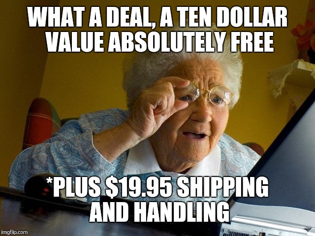 Grandma Finds The Internet Meme | WHAT A DEAL, A TEN DOLLAR VALUE ABSOLUTELY FREE *PLUS $19.95 SHIPPING AND HANDLING | image tagged in memes,grandma finds the internet | made w/ Imgflip meme maker