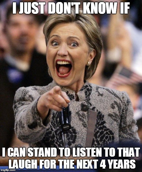hillarypointing | I JUST DON'T KNOW IF; I CAN STAND TO LISTEN TO THAT LAUGH FOR THE NEXT 4 YEARS | image tagged in hillarypointing | made w/ Imgflip meme maker