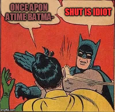 Batman Slapping Robin | ONCE APON ATIME BATMA-; SHUT IS IDIOT | image tagged in memes,batman slapping robin | made w/ Imgflip meme maker