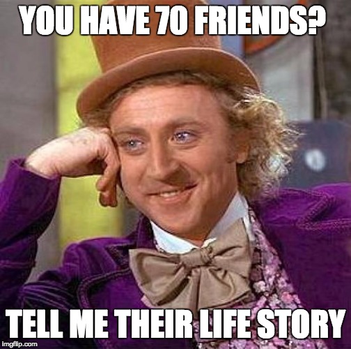 Creepy Condescending Wonka | YOU HAVE 70 FRIENDS? TELL ME THEIR LIFE STORY | image tagged in memes,creepy condescending wonka | made w/ Imgflip meme maker