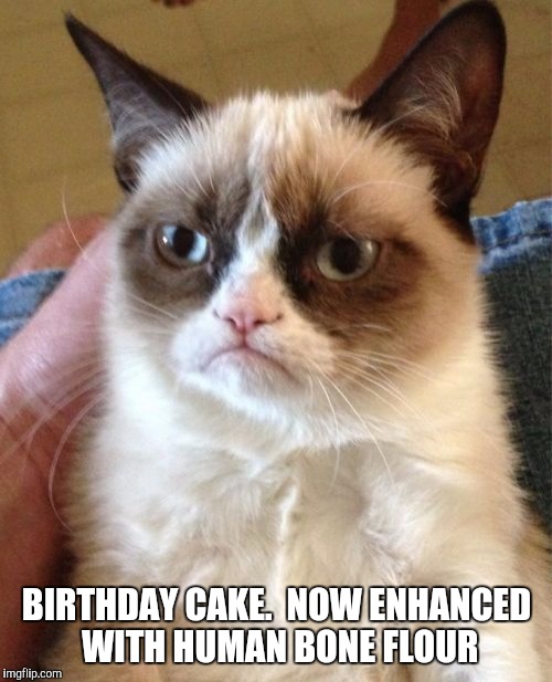 Grumpy Cat Meme | BIRTHDAY CAKE.  NOW ENHANCED WITH HUMAN BONE FLOUR | image tagged in memes,grumpy cat | made w/ Imgflip meme maker