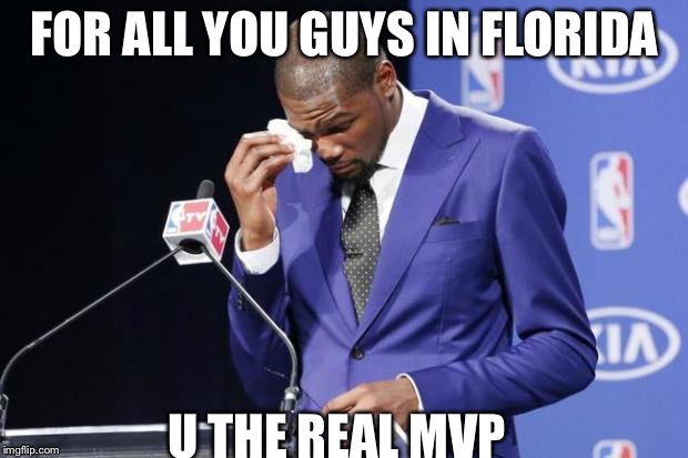 You The Real MVP 2 Meme | FOR ALL YOU GUYS IN FLORIDA; U THE REAL MVP | image tagged in memes,you the real mvp 2 | made w/ Imgflip meme maker