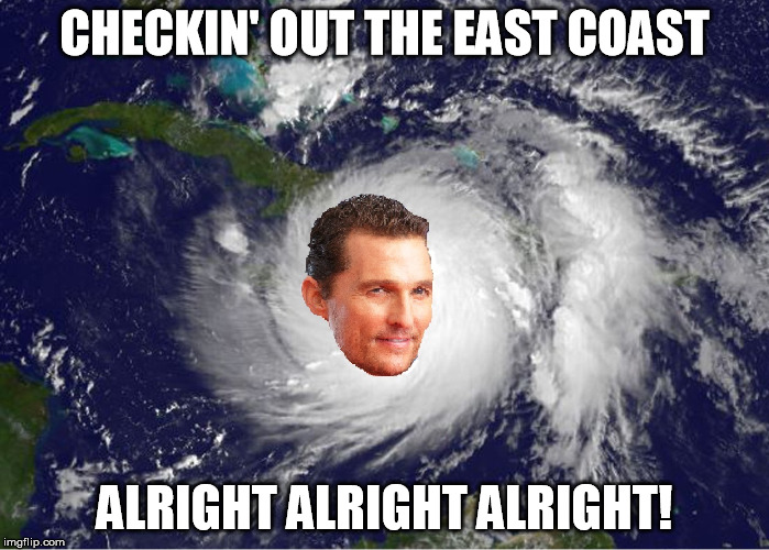 CHECKIN' OUT THE EAST COAST; ALRIGHT ALRIGHT ALRIGHT! | image tagged in hurricane matthew | made w/ Imgflip meme maker