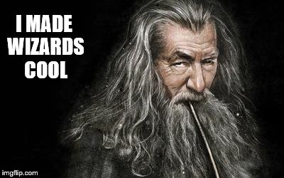 The Original  Bad Ass | I MADE WIZARDS COOL | image tagged in gandalf,memes,hobbit,wizard,lord of the rings | made w/ Imgflip meme maker