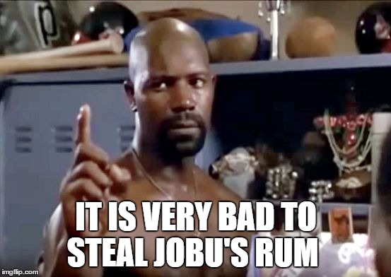 Jobu | IT IS VERY BAD TO STEAL JOBU'S RUM | image tagged in jobu | made w/ Imgflip meme maker