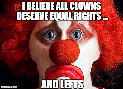 I BELIEVE ALL CLOWNS DESERVE EQUAL RIGHTS ... AND LEFTS | image tagged in clown | made w/ Imgflip meme maker