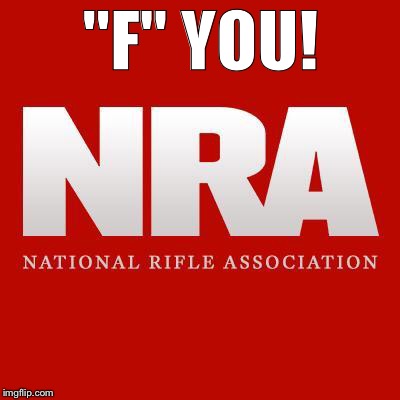 "F" YOU! | image tagged in nra | made w/ Imgflip meme maker