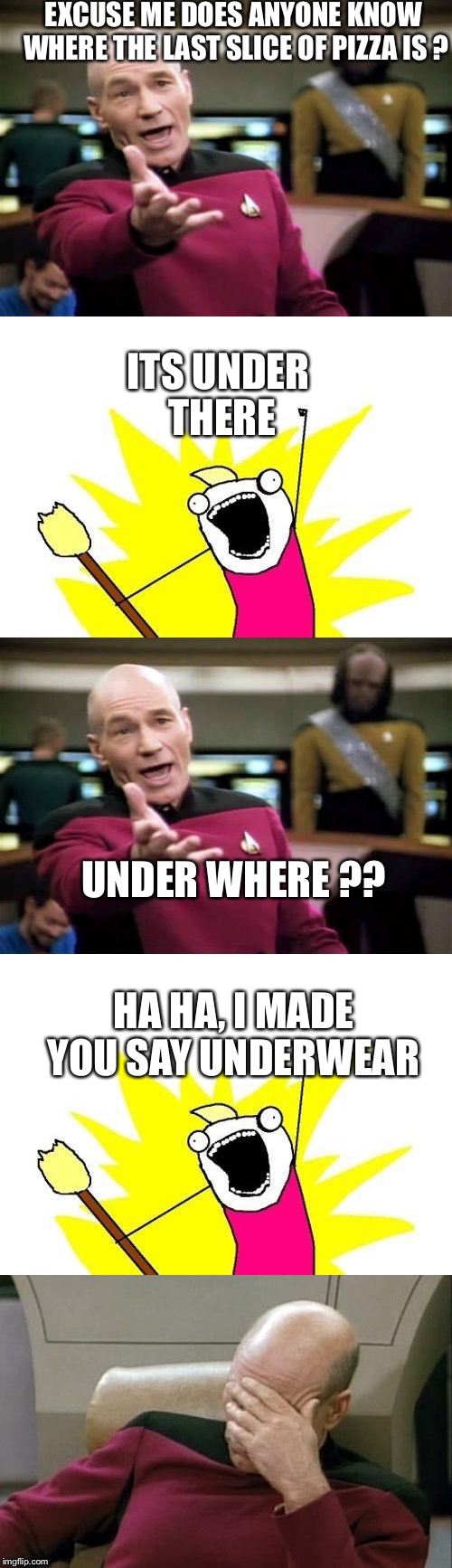 How to Troll Picard | EXCUSE ME DOES ANYONE KNOW WHERE THE LAST SLICE OF PIZZA IS ? ITS UNDER THERE; UNDER WHERE ?? HA HA, I MADE YOU SAY UNDERWEAR | image tagged in picard wtf | made w/ Imgflip meme maker