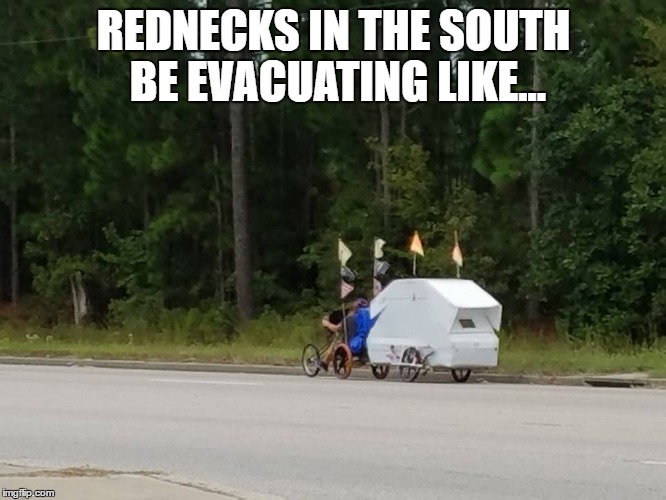 Rednecks in the south be evacuating like | REDNECKS IN THE SOUTH BE EVACUATING LIKE... | image tagged in redneck,rednecks,hurricane,evacuation,hurricane matthew,south | made w/ Imgflip meme maker