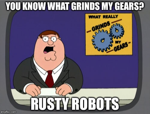 Peter Griffin News Meme | YOU KNOW WHAT GRINDS MY GEARS? RUSTY ROBOTS | image tagged in memes,peter griffin news | made w/ Imgflip meme maker