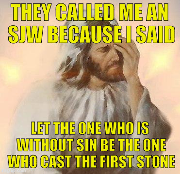 Jesus | THEY CALLED ME AN SJW BECAUSE I SAID; LET THE ONE WHO IS WITHOUT SIN BE THE ONE WHO CAST THE FIRST STONE | image tagged in jesus | made w/ Imgflip meme maker