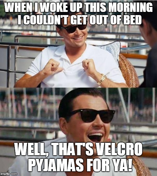 WHEN I WOKE UP THIS MORNING I COULDN'T GET OUT OF BED WELL, THAT'S VELCRO PYJAMAS FOR YA! | made w/ Imgflip meme maker