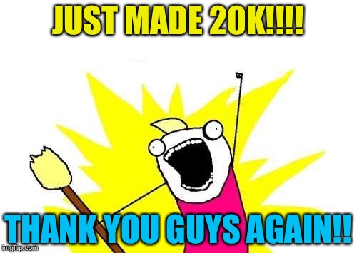 20k!!!! | JUST MADE 20K!!!! THANK YOU GUYS AGAIN!! | image tagged in memes,20k,happy | made w/ Imgflip meme maker