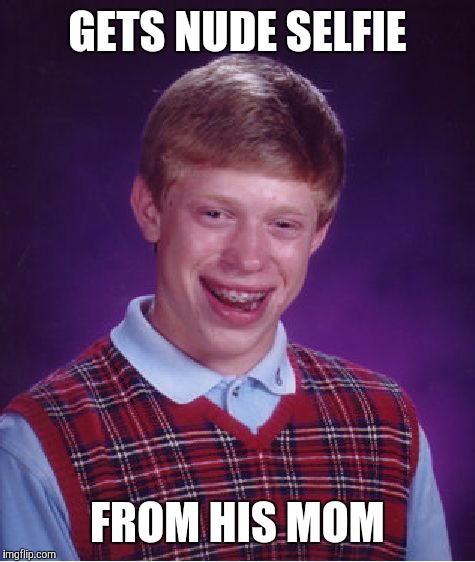 Bad Luck Brian Meme | GETS NUDE SELFIE; FROM HIS MOM | image tagged in memes,bad luck brian | made w/ Imgflip meme maker
