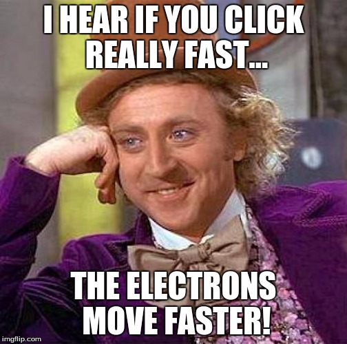 Creepy Condescending Wonka Meme | I HEAR IF YOU CLICK REALLY FAST... THE ELECTRONS MOVE FASTER! | image tagged in memes,creepy condescending wonka | made w/ Imgflip meme maker