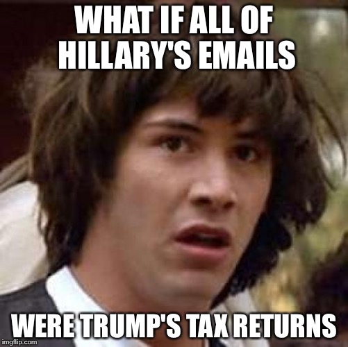 Conspiracy Keanu | WHAT IF ALL OF HILLARY'S EMAILS; WERE TRUMP'S TAX RETURNS | image tagged in memes,conspiracy keanu | made w/ Imgflip meme maker