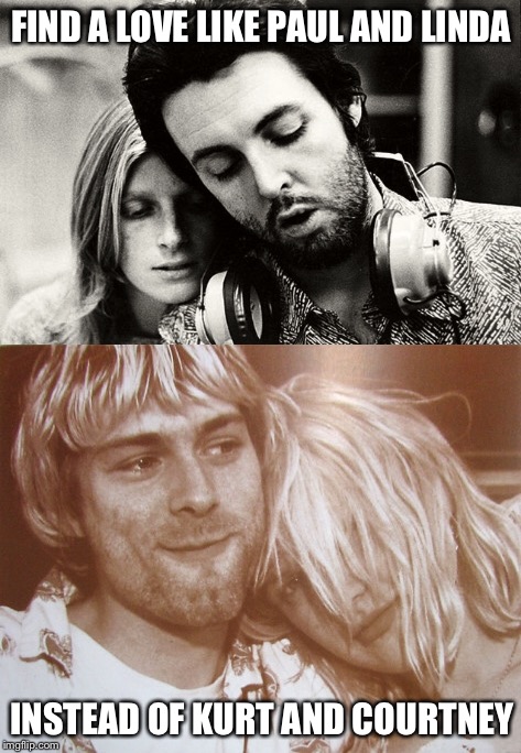 Be like Paul and Linda | FIND A LOVE LIKE PAUL AND LINDA; INSTEAD OF KURT AND COURTNEY | image tagged in relationship goals,kurt cobain,love,courtney love,paul mccartney,relationships | made w/ Imgflip meme maker