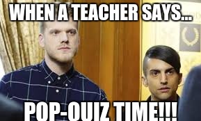 PTX funny moments | WHEN A TEACHER SAYS... POP-QUIZ TIME!!! | image tagged in pentatonix,confused,funny | made w/ Imgflip meme maker
