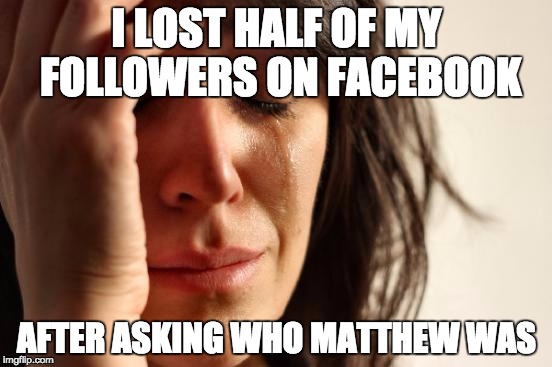 First World Problems Meme |  I LOST HALF OF MY FOLLOWERS ON FACEBOOK; AFTER ASKING WHO MATTHEW WAS | image tagged in memes,first world problems | made w/ Imgflip meme maker
