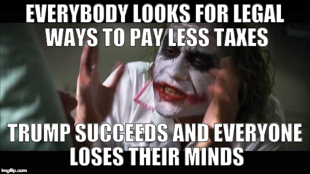 It only cost Trump almost a billion dollars to get a tax credit legally. Quick! Everyone disguise our jealousy as righteousness! | EVERYBODY LOOKS FOR LEGAL WAYS TO PAY LESS TAXES; TRUMP SUCCEEDS AND EVERYONE LOSES THEIR MINDS | image tagged in and everybody loses their minds,trump,hillary clinton,taxes,bacon,bernie sanders | made w/ Imgflip meme maker