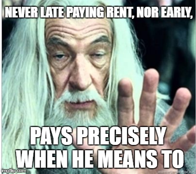 gandolf release | NEVER LATE PAYING RENT, NOR EARLY, PAYS PRECISELY WHEN HE MEANS TO | image tagged in gandolf release | made w/ Imgflip meme maker