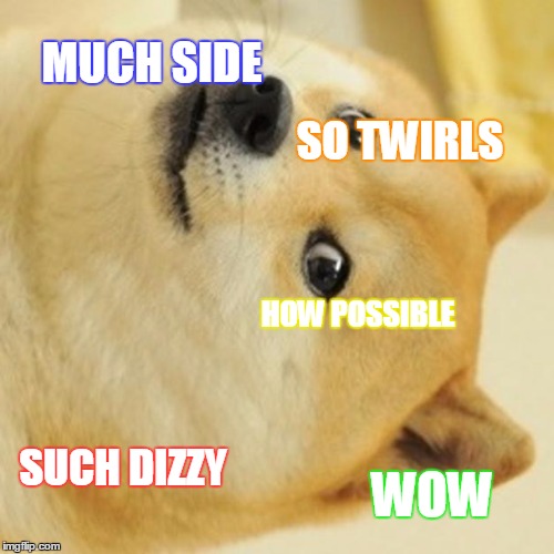 Doge | MUCH SIDE; SO TWIRLS; HOW POSSIBLE; SUCH DIZZY; WOW | image tagged in memes,doge | made w/ Imgflip meme maker