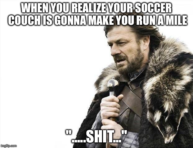 Brace Yourselves X is Coming | WHEN YOU REALIZE YOUR SOCCER COUCH IS GONNA MAKE YOU RUN A MILE; ".....SHIT..." | image tagged in memes,brace yourselves x is coming | made w/ Imgflip meme maker