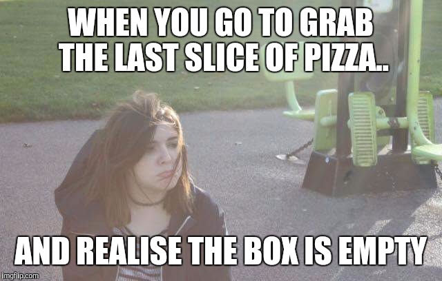 WHEN YOU GO TO GRAB THE LAST SLICE OF PIZZA.. AND REALISE THE BOX IS EMPTY | image tagged in pizza gone | made w/ Imgflip meme maker