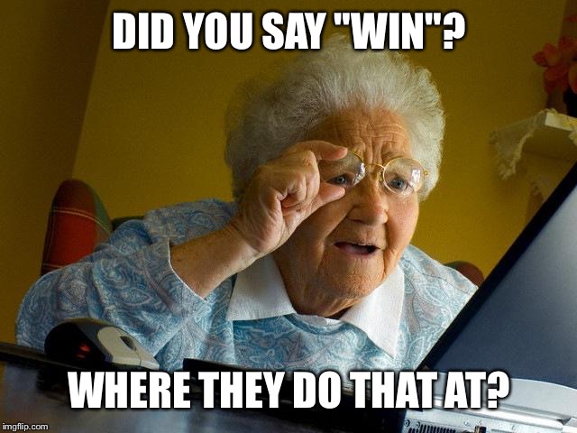 Grandma Finds The Internet | DID YOU SAY "WIN"? WHERE THEY DO THAT AT? | image tagged in memes,grandma finds the internet | made w/ Imgflip meme maker
