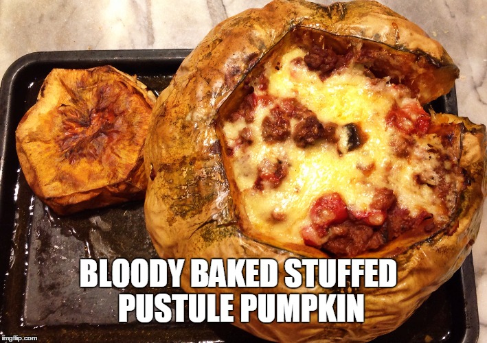 BLOODY BAKED STUFFED PUSTULE PUMPKIN | made w/ Imgflip meme maker