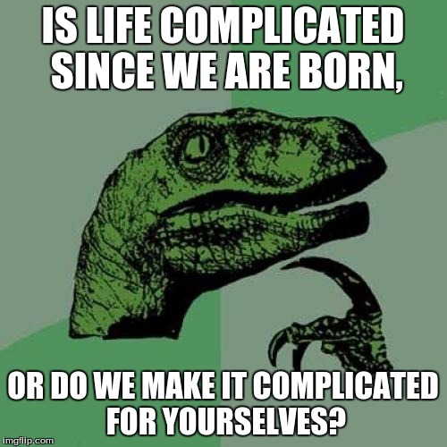 Philosoraptor Meme | IS LIFE COMPLICATED SINCE WE ARE BORN, OR DO WE MAKE IT COMPLICATED FOR YOURSELVES? | image tagged in memes,philosoraptor | made w/ Imgflip meme maker