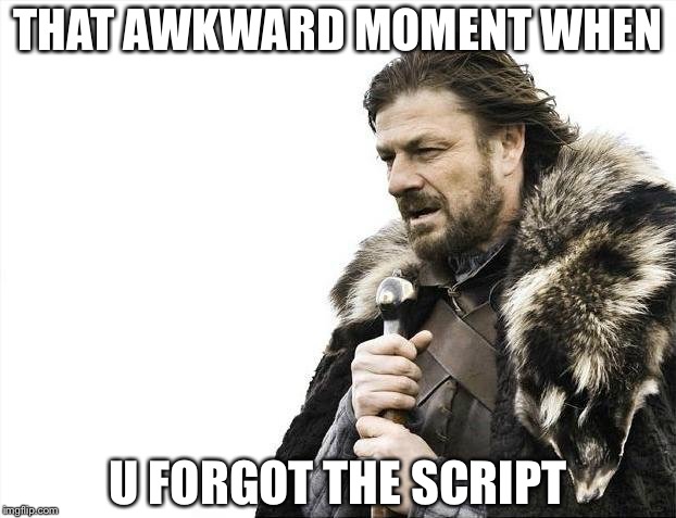 Brace Yourselves X is Coming | THAT AWKWARD MOMENT WHEN; U FORGOT THE SCRIPT | image tagged in memes,brace yourselves x is coming | made w/ Imgflip meme maker
