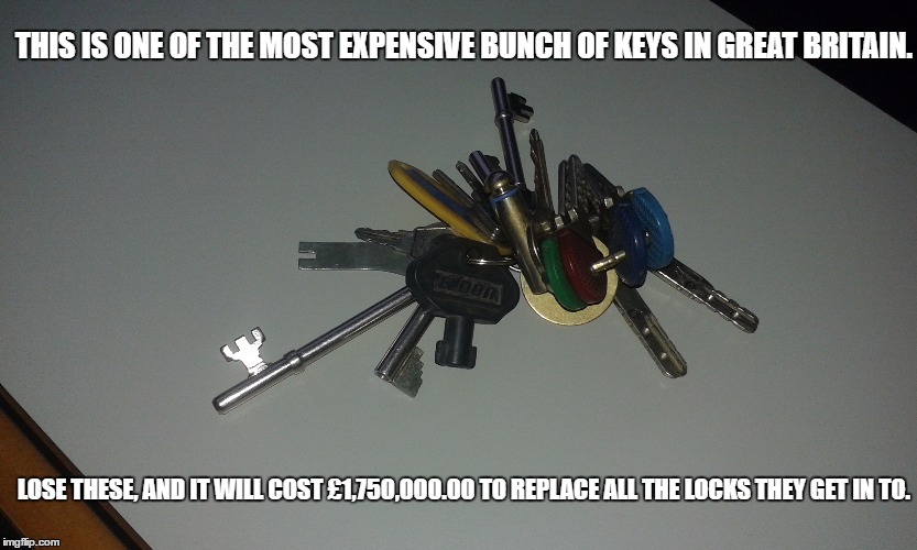 Don't Lose These Keys. | THIS IS ONE OF THE MOST EXPENSIVE BUNCH OF KEYS IN GREAT BRITAIN. LOSE THESE, AND IT WILL COST £1,750,000.00 TO REPLACE ALL THE LOCKS THEY GET IN TO. | image tagged in a very expensive habit | made w/ Imgflip meme maker