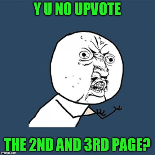 Y U No Meme | Y U NO UPVOTE THE 2ND AND 3RD PAGE? | image tagged in memes,y u no | made w/ Imgflip meme maker