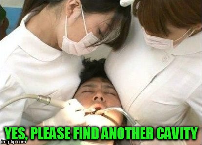 YES, PLEASE FIND ANOTHER CAVITY | made w/ Imgflip meme maker