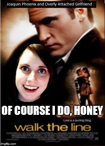 OF COURSE I DO, HONEY | image tagged in walking overly attached the line | made w/ Imgflip meme maker
