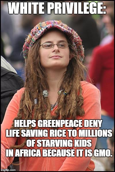 College Liberal Meme | WHITE PRIVILEGE:; HELPS GREENPEACE DENY LIFE SAVING RICE TO MILLIONS OF STARVING KIDS IN AFRICA BECAUSE IT IS GMO. | image tagged in memes,college liberal | made w/ Imgflip meme maker