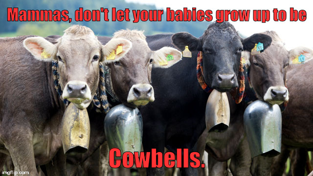 No matter what that Walken guy says ... | Mammas, don't let your babies grow up to be; Cowbells. | image tagged in cowboys,cowbell | made w/ Imgflip meme maker