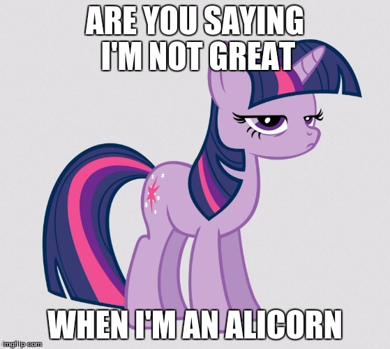 ARE YOU SAYING I'M NOT GREAT WHEN I'M AN ALICORN | made w/ Imgflip meme maker