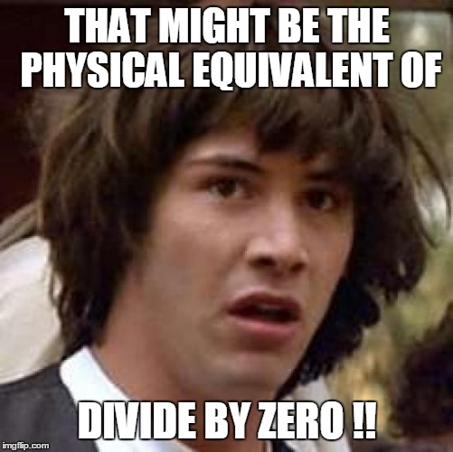 Conspiracy Keanu Meme | THAT MIGHT BE THE PHYSICAL EQUIVALENT OF DIVIDE BY ZERO !! | image tagged in memes,conspiracy keanu | made w/ Imgflip meme maker