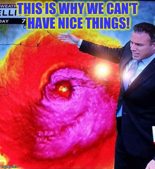 Hurricane Matthew  | THIS IS WHY WE CAN'T HAVE NICE THINGS! | image tagged in matthew,hurricanematthew,hurricane | made w/ Imgflip meme maker