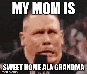 John Cena Shit Taking | MY MOM IS; SWEET HOME ALA GRANDMA | image tagged in john cena shit taking | made w/ Imgflip meme maker