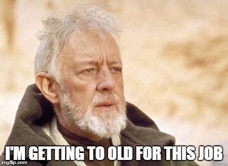 Obi Wan Kenobi | I'M GETTING TO OLD FOR THIS JOB | image tagged in memes,obi wan kenobi | made w/ Imgflip meme maker